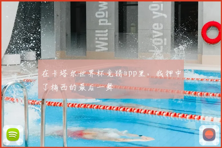 在卡塔尔世界杯竞猜app里，我押中了梅西的最后一舞
