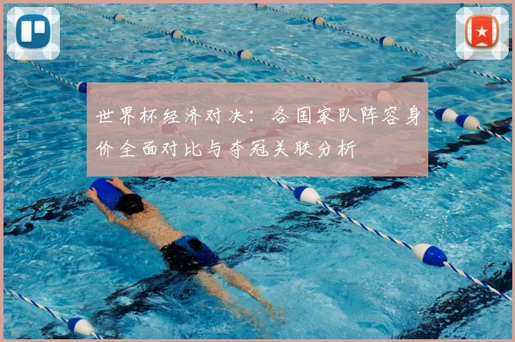 世界杯经济对决:各国家队阵容身价全面对比与夺冠关联分析