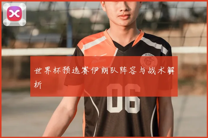 世界杯预选赛伊朗队阵容与战术解析