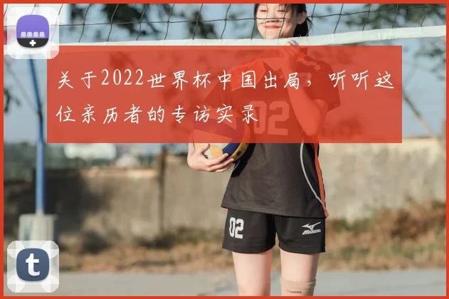 关于2022世界杯中国出局，听听这位亲历者的专访实录