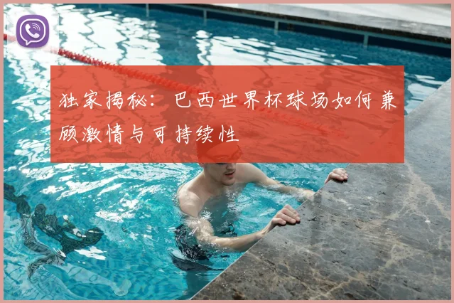 独家揭秘：巴西世界杯球场如何兼顾激情与可持续性