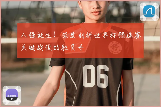 八强诞生！深度剖析世界杯预选赛关键战役的胜负手
