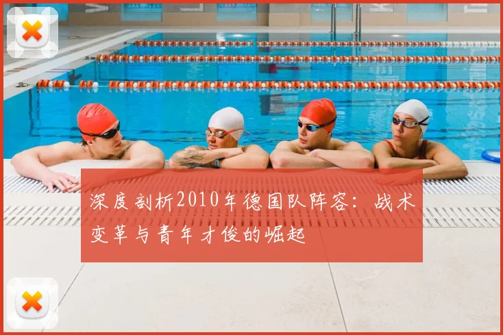 深度剖析2010年德国队阵容：战术变革与青年才俊的崛起