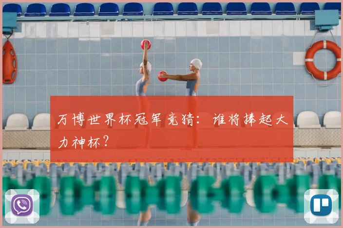 万博世界杯冠军竞猜:谁将捧起大力神杯?