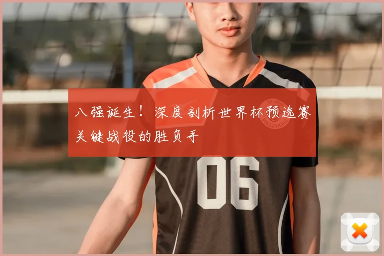 八强诞生！深度剖析世界杯预选赛关键战役的胜负手