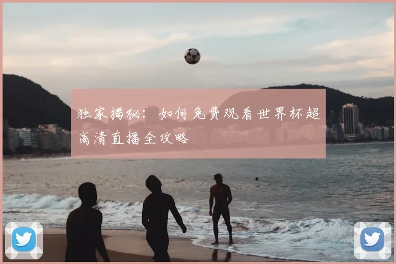 独家揭秘:如何免费观看世界杯超高清直播全攻略