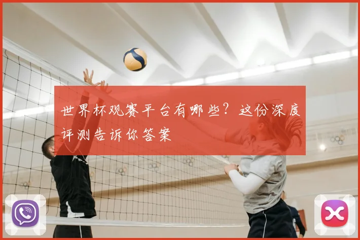 世界杯观赛平台有哪些？这份深度评测告诉你答案