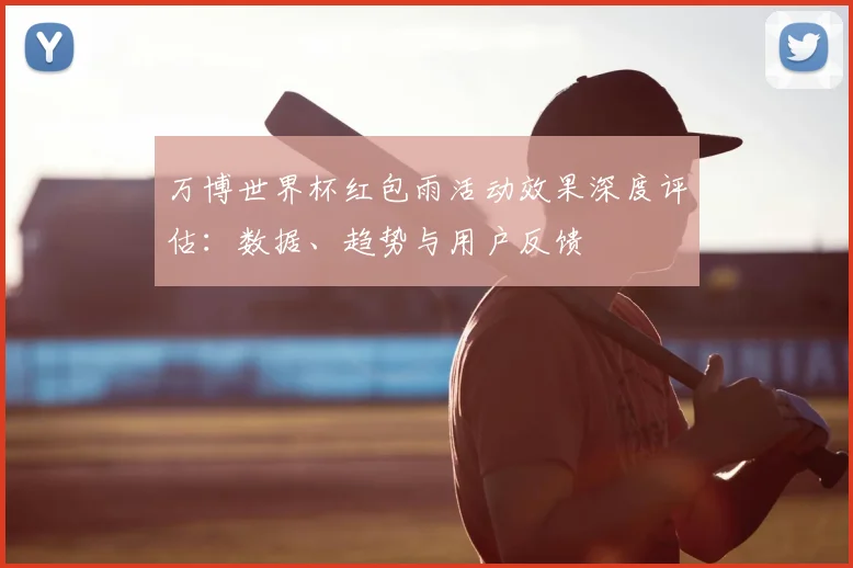 万博世界杯红包雨活动效果深度评估:数据、趋势与用户反馈