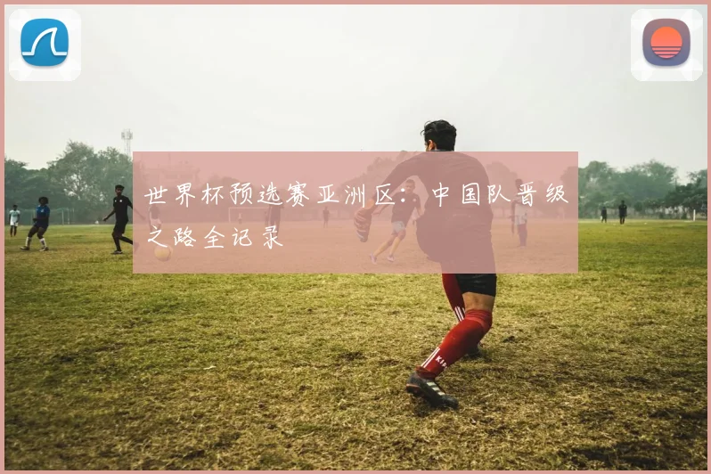 世界杯预选赛亚洲区：中国队晋级之路全记录