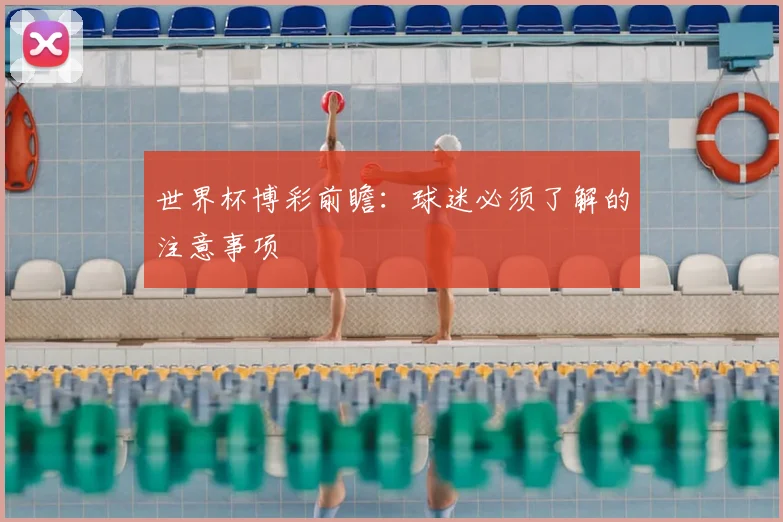 世界杯博彩前瞻:球迷必须了解的注意事项