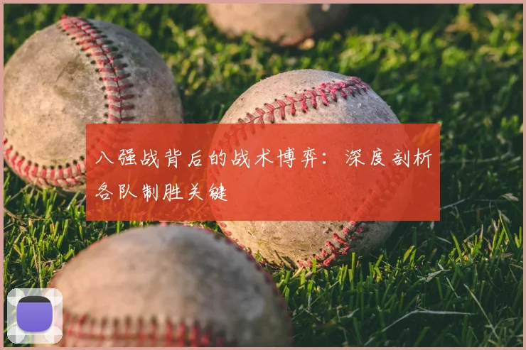 八强战背后的战术博弈：深度剖析各队制胜关键