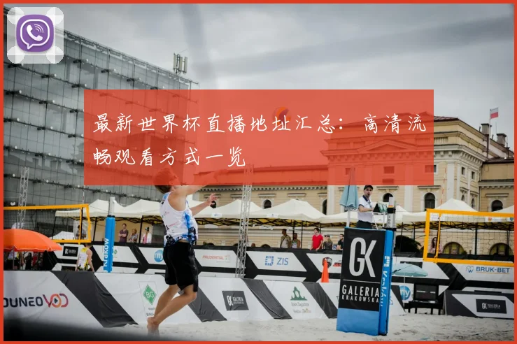 最新世界杯直播地址汇总：高清流畅观看方式一览