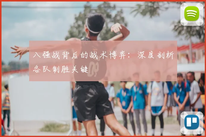 八强战背后的战术博弈：深度剖析各队制胜关键