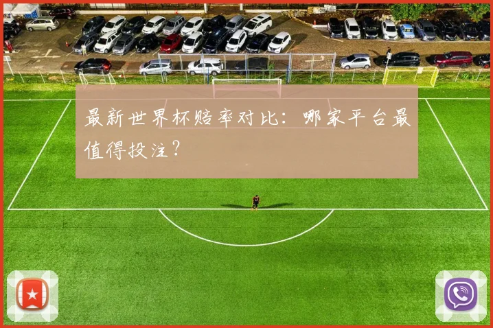 最新世界杯赔率对比：哪家平台最值得投注？