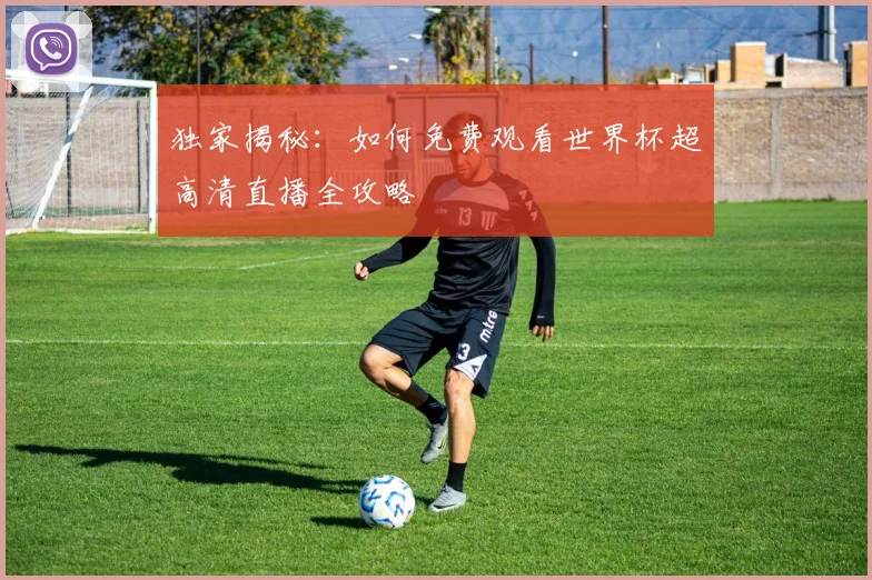 独家揭秘:如何免费观看世界杯超高清直播全攻略