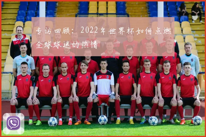专访回顾:2022年世界杯如何点燃全球球迷的热情