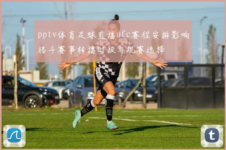 pptv体育足球直播ufc赛程安排影响格斗赛事转播时段与观赛选择