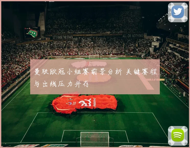 曼联欧冠小组赛前景分析 关键赛程与出线压力并存