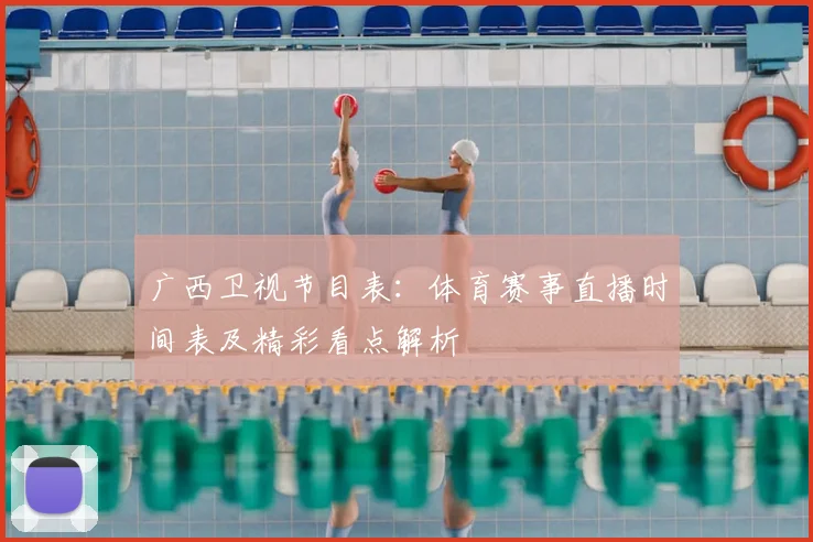 广西卫视节目表：体育赛事直播时间表及精彩看点解析