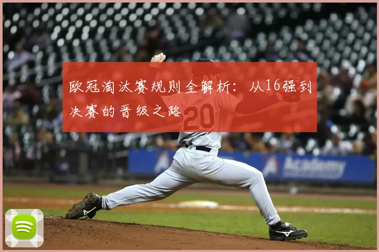 欧冠淘汰赛规则全解析：从16强到决赛的晋级之路
