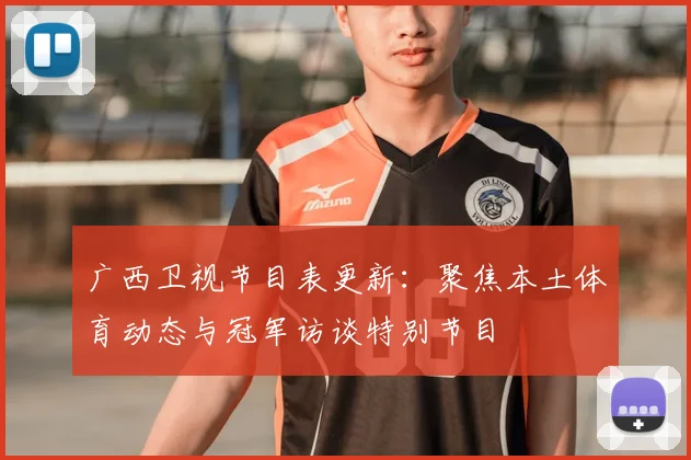 广西卫视节目表更新：聚焦本土体育动态与冠军访谈特别节目