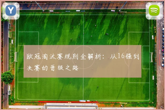 欧冠淘汰赛规则全解析：从16强到决赛的晋级之路