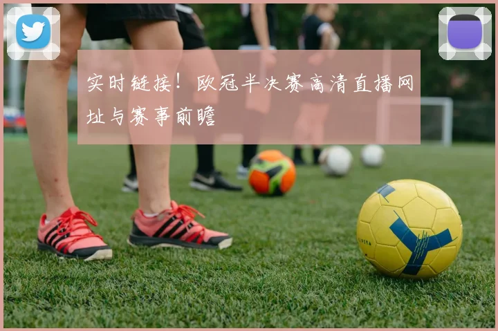 实时链接！欧冠半决赛高清直播网址与赛事前瞻