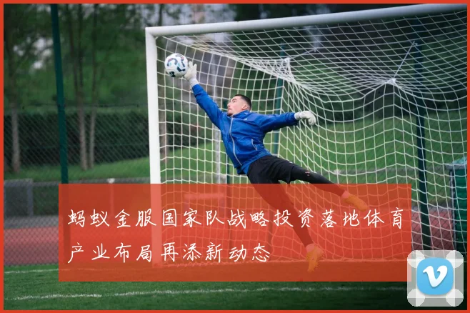 蚂蚁金服国家队战略投资落地体育产业布局再添新动态