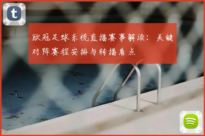 欧冠足球乐视直播赛事解读：关键对阵赛程安排与转播看点